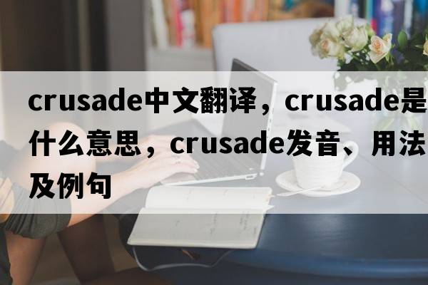 crusade中文翻譯，crusade是什么意思，crusade發(fā)音、用法及例句