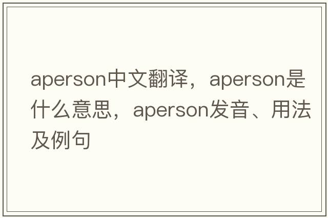 aperson中文翻譯，aperson是什么意思，aperson發(fā)音、用法及例句