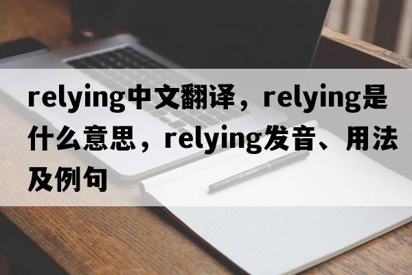 relying中文翻譯，relying是什么意思，relying發(fā)音、用法及例句