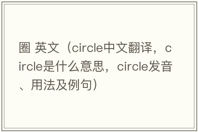 圈 英文（circle中文翻譯，circle是什么意思，circle發(fā)音、用法及例句）