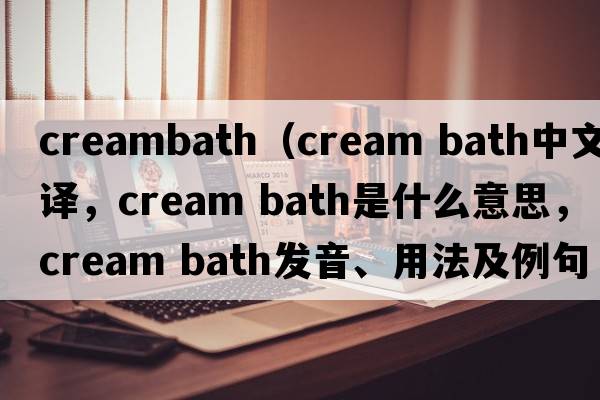 creambath（cream bath中文翻譯，cream bath是什么意思，cream bath發(fā)音、用法及例句）
