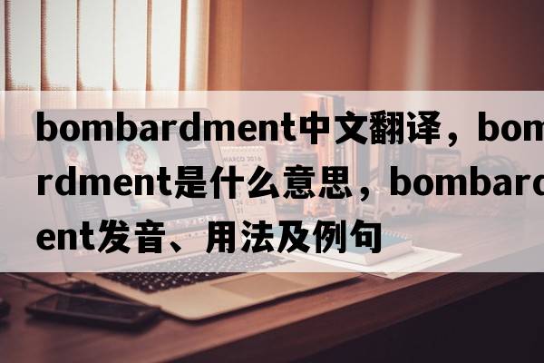 bombardment中文翻譯，bombardment是什么意思，bombardment發(fā)音、用法及例句