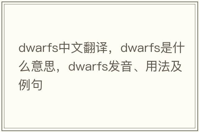 dwarfs中文翻譯，dwarfs是什么意思，dwarfs發(fā)音、用法及例句