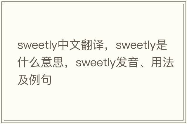 sweetly中文翻譯，sweetly是什么意思，sweetly發(fā)音、用法及例句