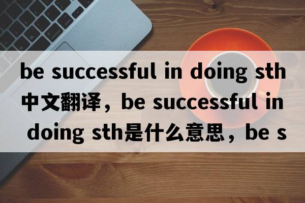 be successful in doing sth中文翻譯，be successful in doing sth是什么意思，be successful in doing sth發(fā)音、用法及例句