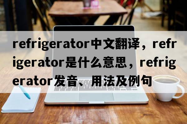 refrigerator中文翻譯，refrigerator是什么意思，refrigerator發(fā)音、用法及例句