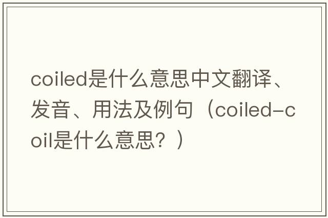 coiled是什么意思中文翻譯、發(fā)音、用法及例句（coiled-coil是什么意思？）