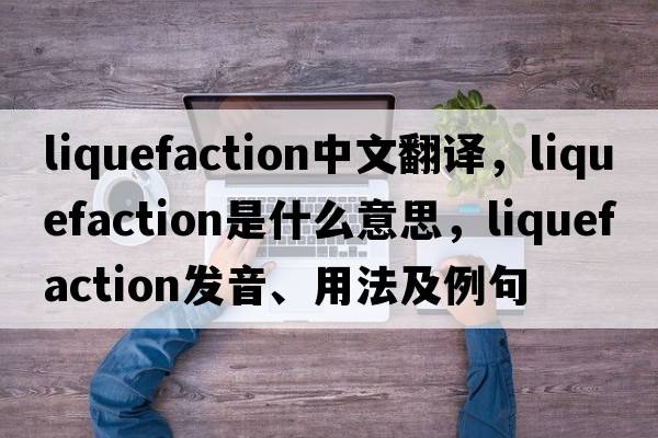liquefaction中文翻譯，liquefaction是什么意思，liquefaction發(fā)音、用法及例句