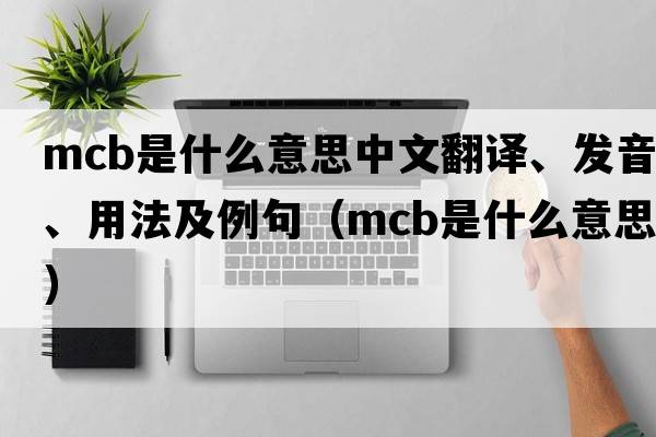 mcb是什么意思中文翻譯、發(fā)音、用法及例句（mcb是什么意思）