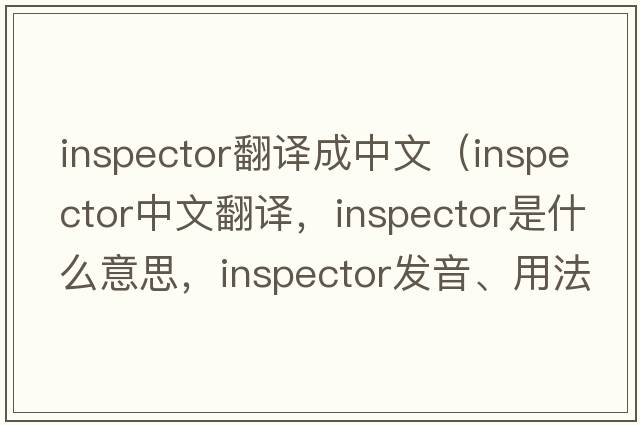 inspector翻譯成中文（inspector中文翻譯，inspector是什么意思，inspector發(fā)音、用法及例句）