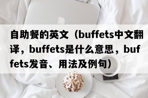 自助餐的英文（buffets中文翻譯，buffets是什么意思，buffets發(fā)音、用法及例句）