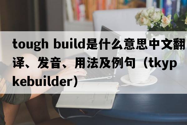 tough build是什么意思中文翻譯、發(fā)音、用法及例句（tkypkebuilder）