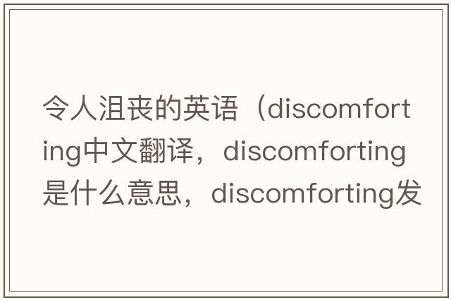 令人沮喪的英語（discomforting中文翻譯，discomforting是什么意思，discomforting發(fā)音、用法及例句）