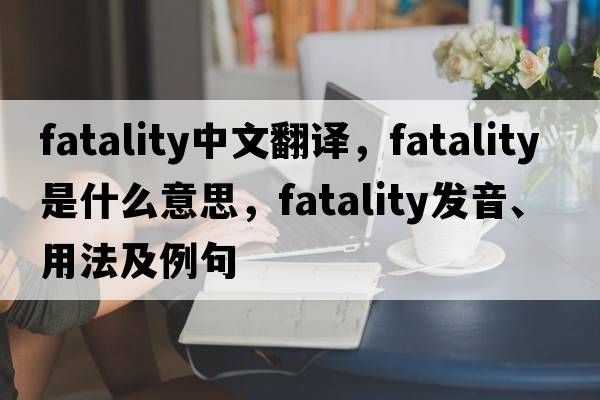 fatality中文翻譯，fatality是什么意思，fatality發(fā)音、用法及例句