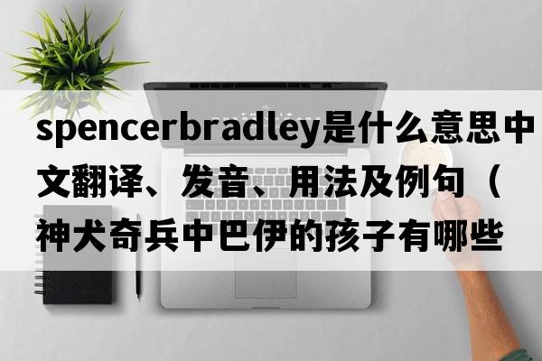spencerbradley是什么意思中文翻譯、發(fā)音、用法及例句（神犬奇兵中巴伊的孩子有哪些？）
