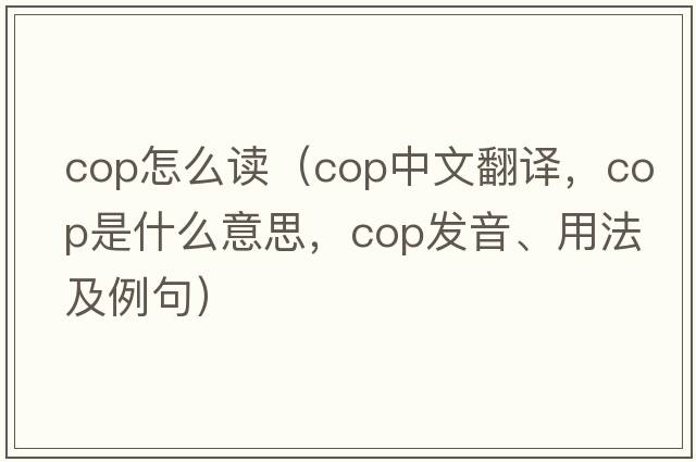 Cop怎么讀（cop中文翻譯，cop是什么意思，cop發(fā)音、用法及例句）