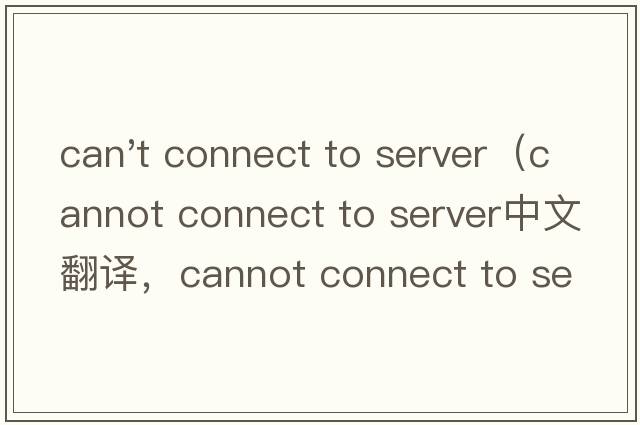 can't connect to server（cannot connect to server中文翻譯，cannot connect to server是什么意思，cannot conne