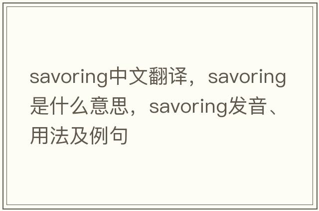 savoring中文翻譯，savoring是什么意思，savoring發(fā)音、用法及例句