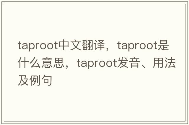 taproot中文翻譯，taproot是什么意思，taproot發(fā)音、用法及例句