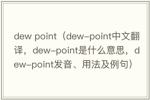 dew point（dew-point中文翻譯，dew-point是什么意思，dew-point發(fā)音、用法及例句）