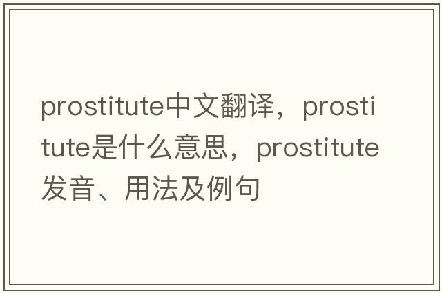 prostitute中文翻譯，prostitute是什么意思，prostitute發(fā)音、用法及例句
