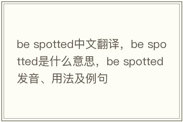 be spotted中文翻譯，be spotted是什么意思，be spotted發(fā)音、用法及例句