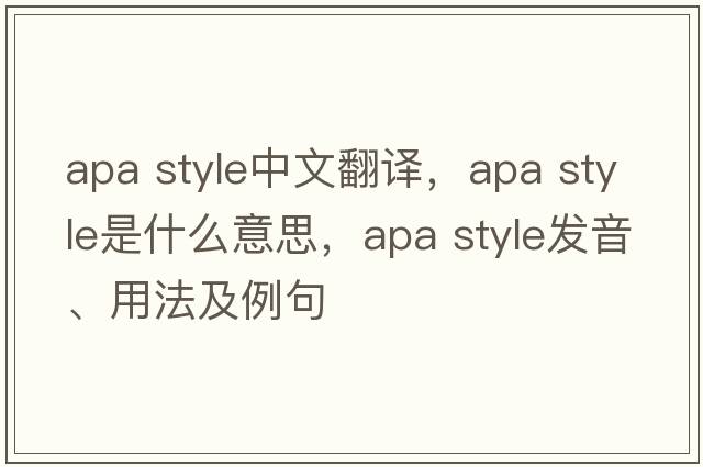 apa style中文翻譯，apa style是什么意思，apa style發(fā)音、用法及例句