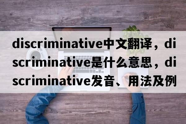 discriminative中文翻譯，discriminative是什么意思，discriminative發(fā)音、用法及例句