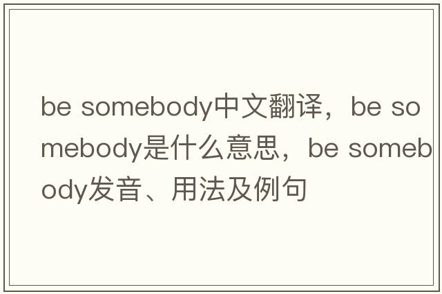 be somebody中文翻譯，be somebody是什么意思，be somebody發(fā)音、用法及例句