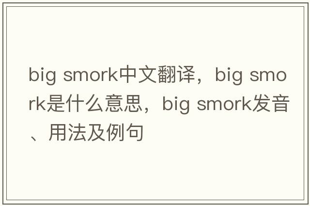 big smork中文翻譯，big smork是什么意思，big smork發(fā)音、用法及例句