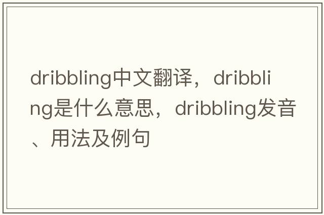 dribbling中文翻譯，dribbling是什么意思，dribbling發(fā)音、用法及例句