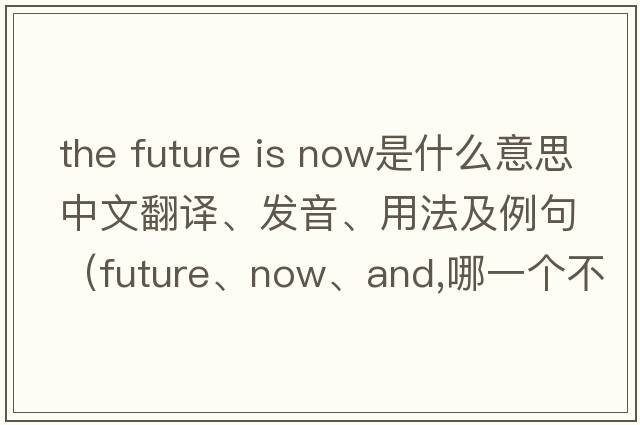 the future is now是什么意思中文翻譯、發(fā)音、用法及例句（future、now、and,哪一個不同？）
