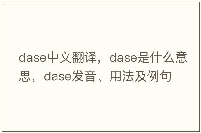 DASE中文翻譯，DASE是什么意思，DASE發(fā)音、用法及例句