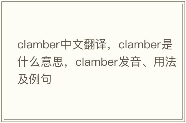 clamber中文翻譯，clamber是什么意思，clamber發(fā)音、用法及例句