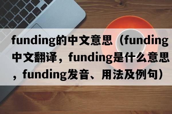 funding的中文意思（funding中文翻譯，funding是什么意思，funding發(fā)音、用法及例句）