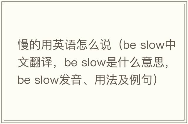 慢的用英語(yǔ)怎么說(shuō)（be slow中文翻譯，be slow是什么意思，be slow發(fā)音、用法及例句）