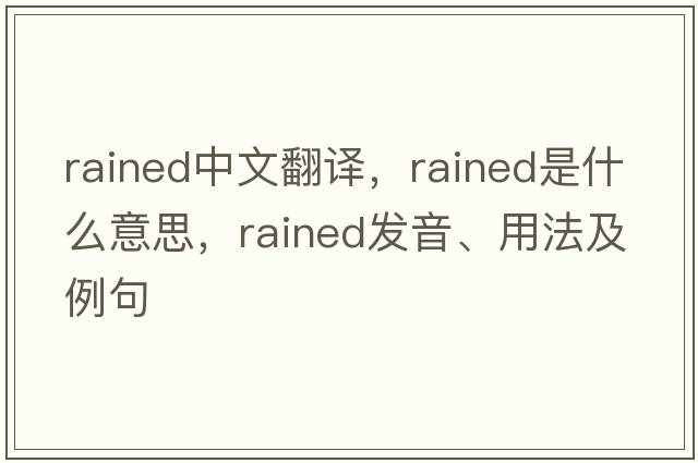 rained中文翻譯，rained是什么意思，rained發(fā)音、用法及例句