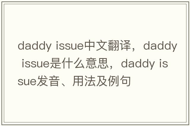 daddy issue中文翻譯，daddy issue是什么意思，daddy issue發(fā)音、用法及例句