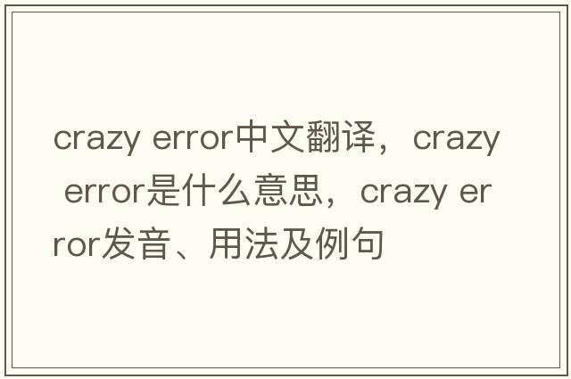 crazy error中文翻譯，crazy error是什么意思，crazy error發(fā)音、用法及例句