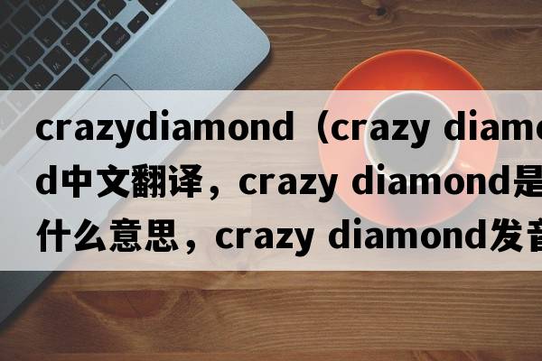 crazydiamond（crazy diamond中文翻譯，crazy diamond是什么意思，crazy diamond發(fā)音、用法及例句）