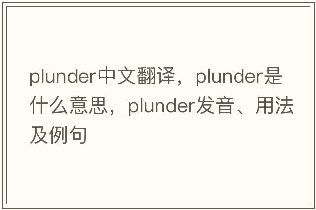 plunder中文翻譯，plunder是什么意思，plunder發(fā)音、用法及例句