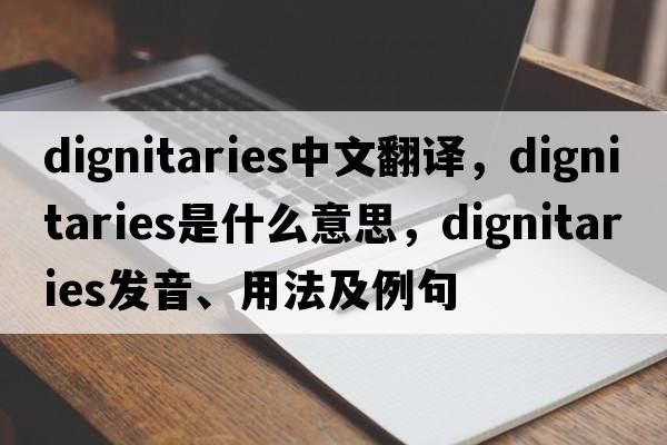 dignitaries中文翻譯，dignitaries是什么意思，dignitaries發(fā)音、用法及例句
