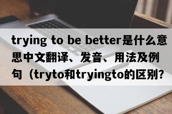 trying to be better是什么意思中文翻譯、發(fā)音、用法及例句（tryto和tryingto的區(qū)別？）