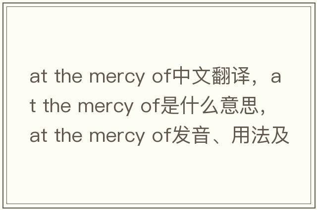 at the mercy of中文翻譯，at the mercy of是什么意思，at the mercy of發(fā)音、用法及例句
