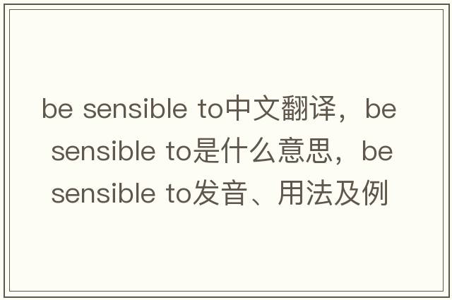 be sensible to中文翻譯，be sensible to是什么意思，be sensible to發(fā)音、用法及例句