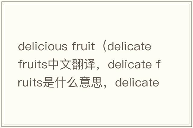 delicious fruit（delicate fruits中文翻譯，delicate fruits是什么意思，delicate fruits發(fā)音、用法及例句）