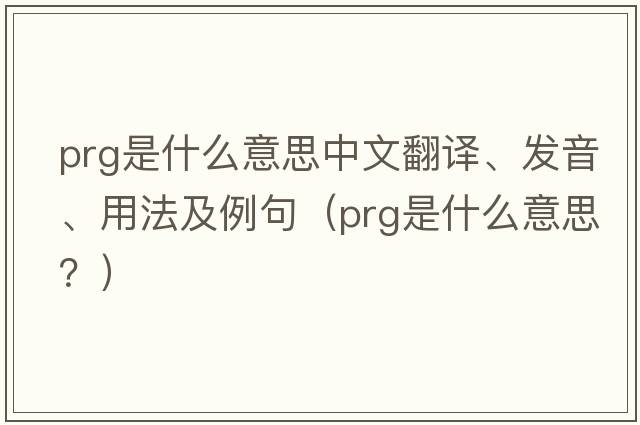 prg是什么意思中文翻譯、發(fā)音、用法及例句（PRG是什么意思？）