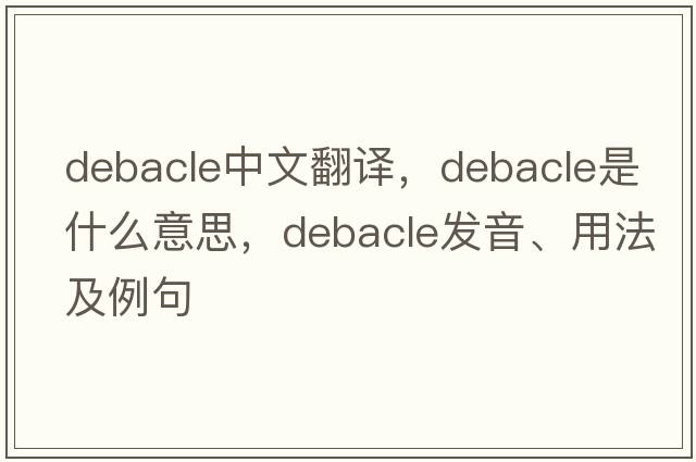 debacle中文翻譯，debacle是什么意思，debacle發(fā)音、用法及例句
