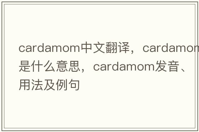 cardamom中文翻譯，cardamom是什么意思，cardamom發(fā)音、用法及例句