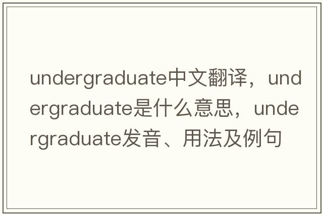undergraduate中文翻譯，undergraduate是什么意思，undergraduate發(fā)音、用法及例句